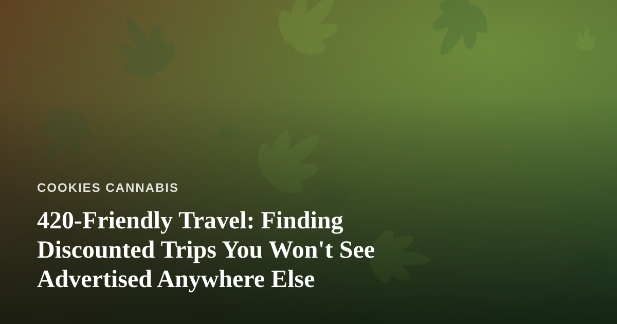 420-Friendly Travel: Finding Discounted Trips You Won’t See Advertised Anywhere Else