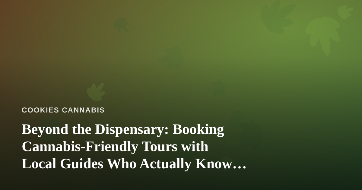 Beyond the Dispensary: Booking Cannabis-Friendly Tours with Local Guides Who Actually Know Their City