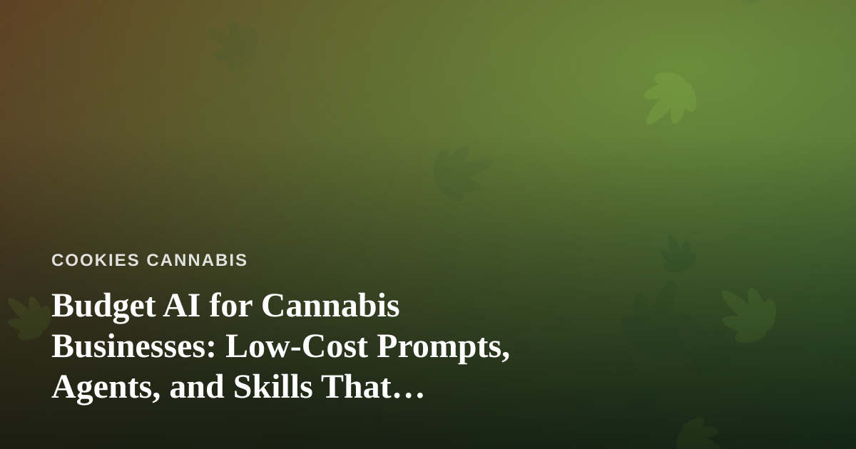 Budget AI for Cannabis Businesses: Low-Cost Prompts, Agents, and Skills That Actually Work