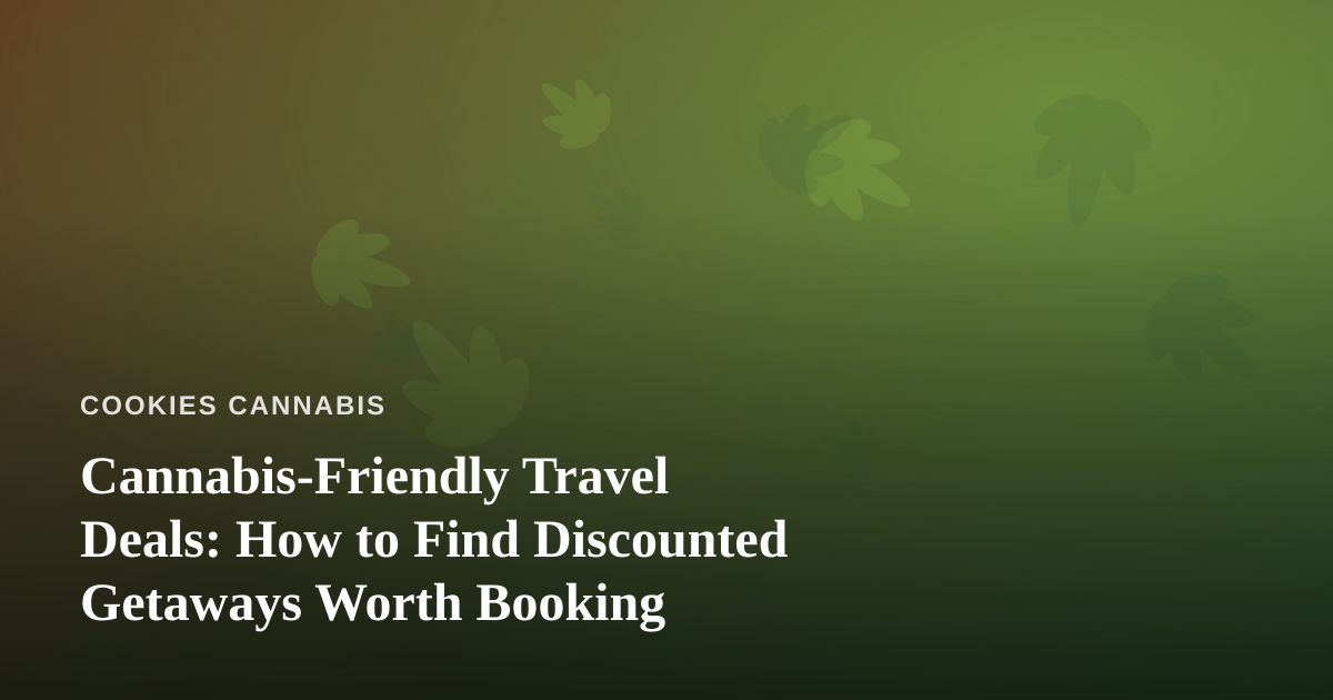 Cannabis-Friendly Travel Deals: How to Find Discounted Getaways Worth Booking