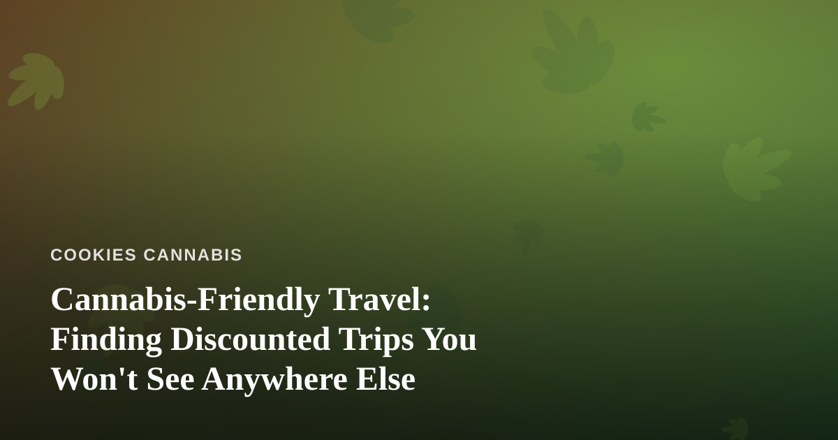 Cannabis-Friendly Travel: Finding Discounted Trips You Won’t See Anywhere Else