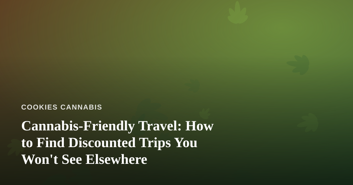 Cannabis-Friendly Travel: How to Find Discounted Trips You Won’t See Elsewhere
