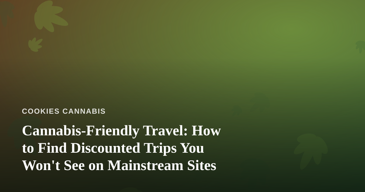 Cannabis-Friendly Travel: How to Find Discounted Trips You Won’t See on Mainstream Sites