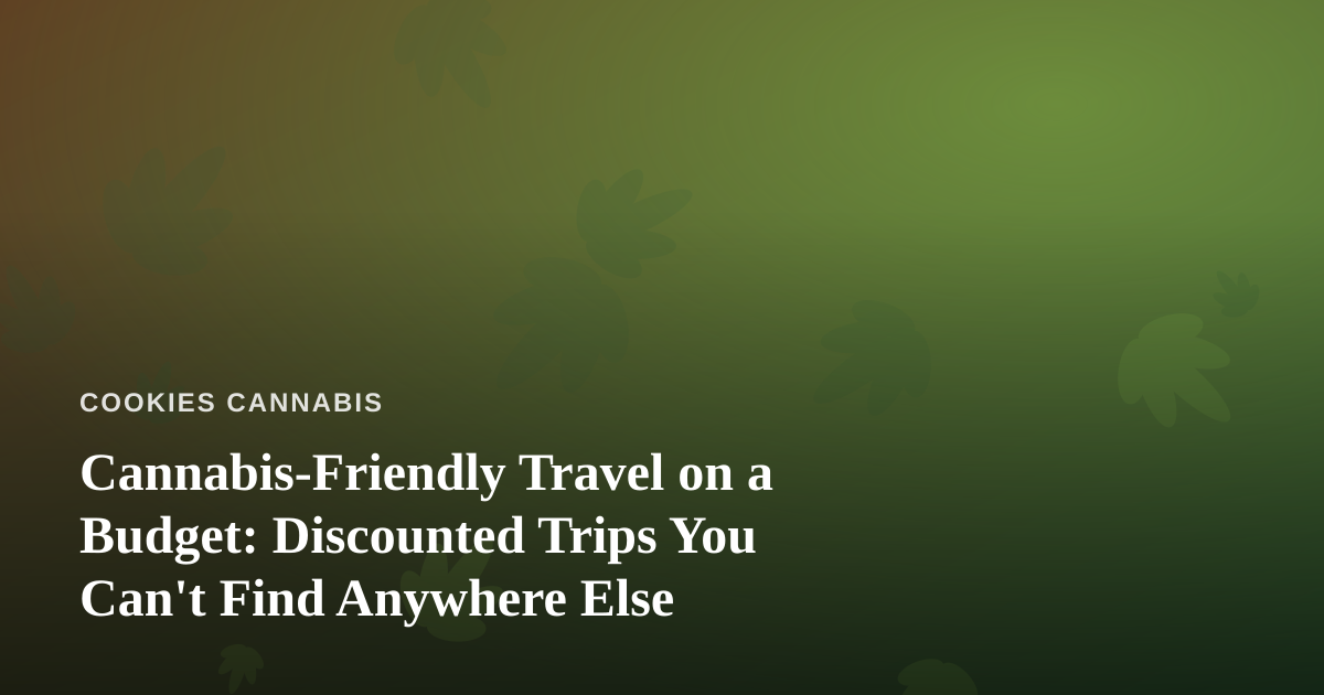 Cannabis-Friendly Travel on a Budget: Discounted Trips You Can’t Find Anywhere Else