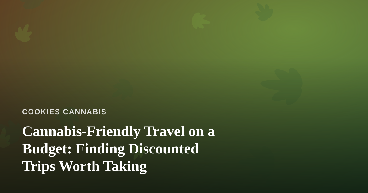 Cannabis-Friendly Travel on a Budget: Finding Discounted Trips Worth Taking