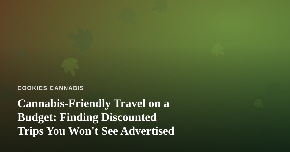 Cannabis-Friendly Travel on a Budget: Finding Discounted Trips You Won’t See Advertised