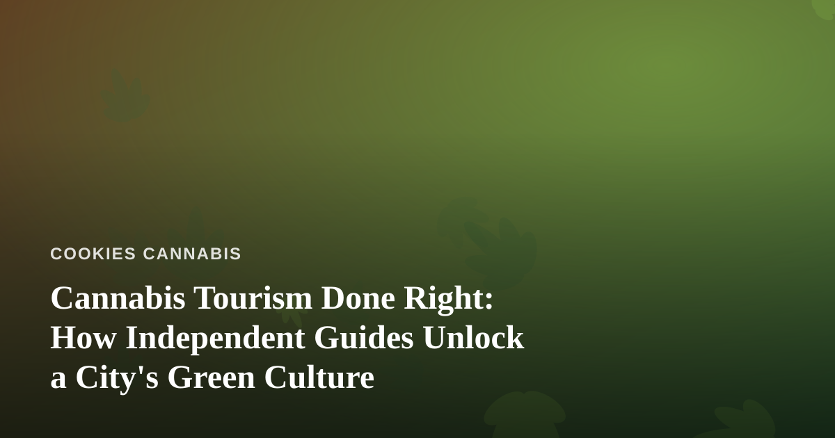 Cannabis Tourism Done Right: How Independent Guides Unlock a City’s Green Culture