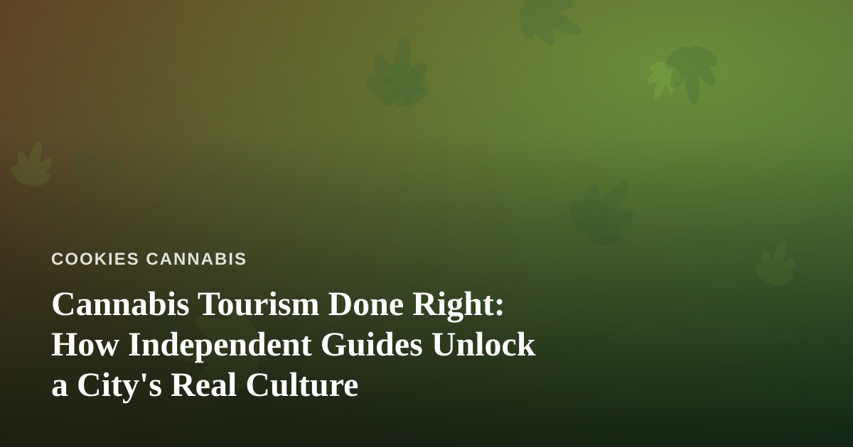 Cannabis Tourism Done Right: How Independent Guides Unlock a City’s Real Culture