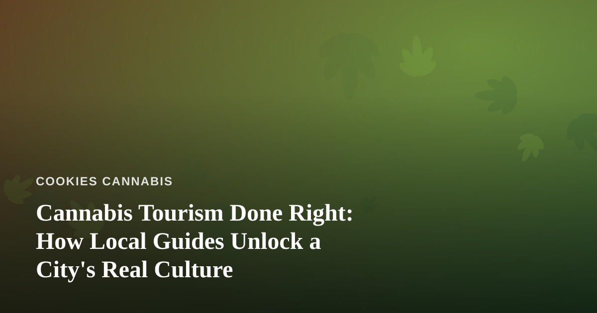 Cannabis Tourism Done Right: How Local Guides Unlock a City’s Real Culture