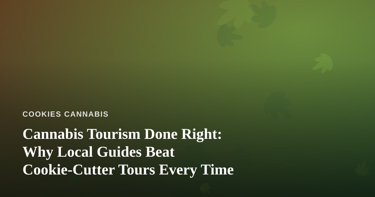 Cannabis Tourism Done Right: Why Local Guides Beat Cookie-Cutter Tours Every Time