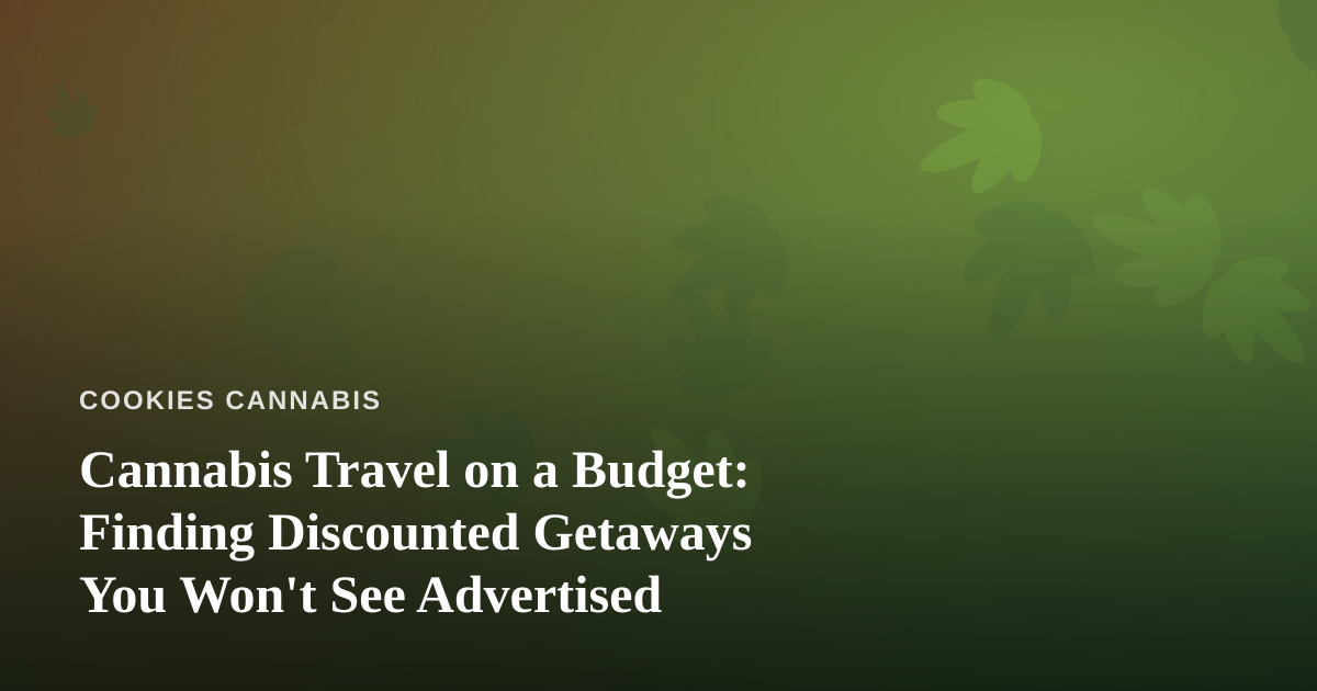 Cannabis Travel on a Budget: Finding Discounted Getaways You Won’t See Advertised