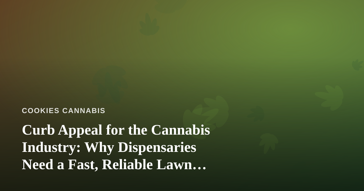 Curb Appeal for the Cannabis Industry: Why Dispensaries Need a Fast, Reliable Lawn Care Partner