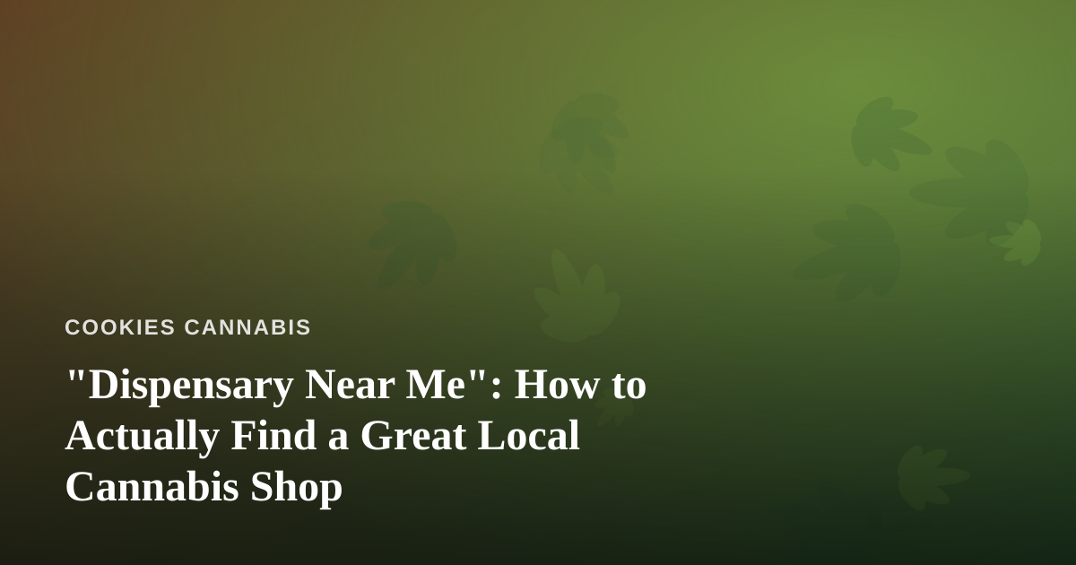 “Dispensary Near Me”: How to Actually Find a Great Local Cannabis Shop