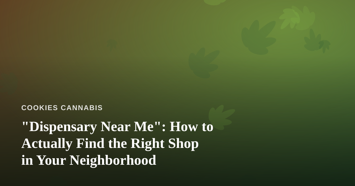 “Dispensary Near Me”: How to Actually Find the Right Shop in Your Neighborhood