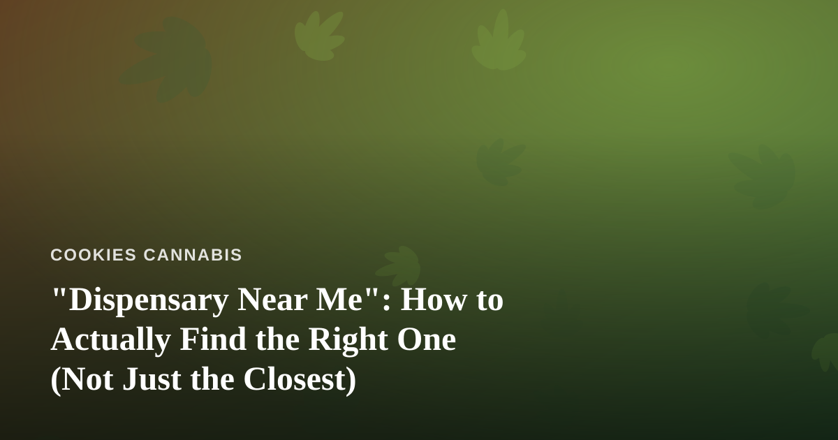 “Dispensary Near Me”: How to Actually Find the Right One (Not Just the Closest)