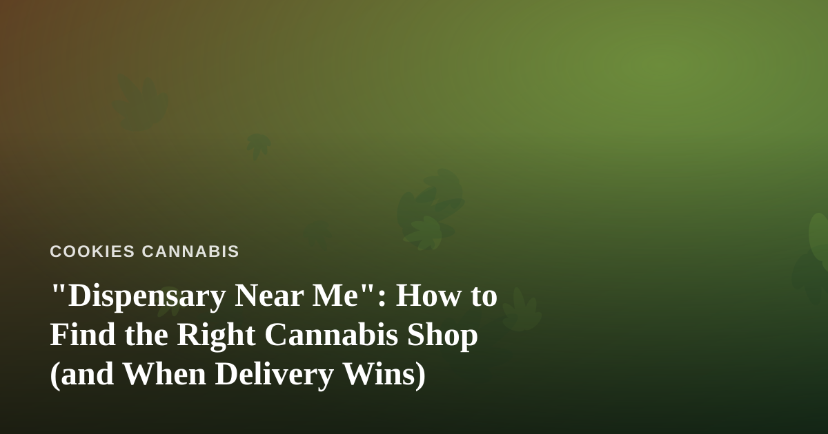 “Dispensary Near Me”: How to Find the Right Cannabis Shop (and When Delivery Wins)