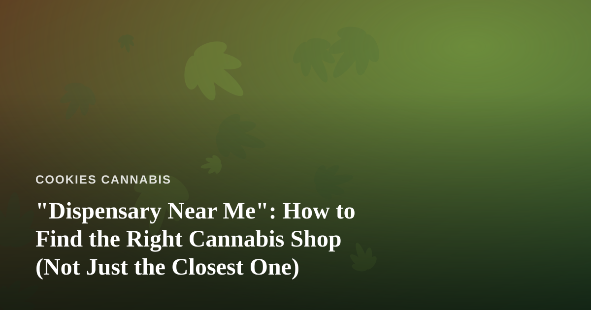 “Dispensary Near Me”: How to Find the Right Cannabis Shop (Not Just the Closest One)