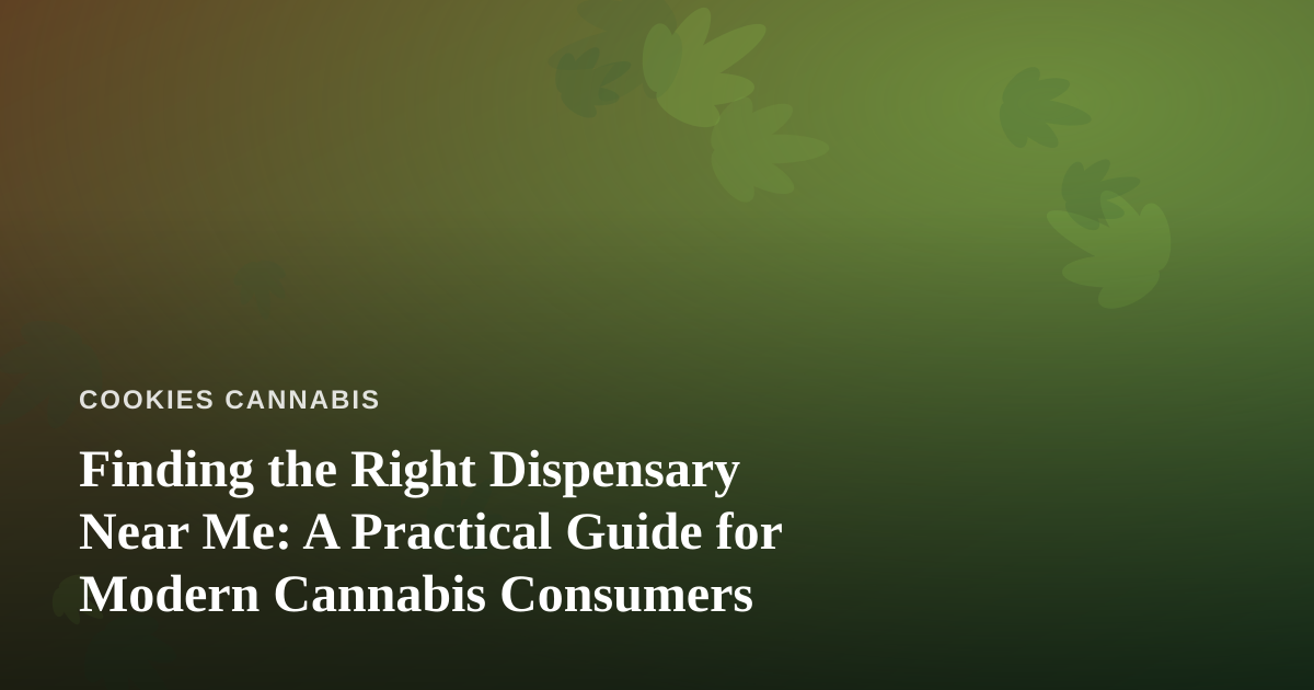 Finding the Right Dispensary Near Me: A Practical Guide for Modern Cannabis Consumers