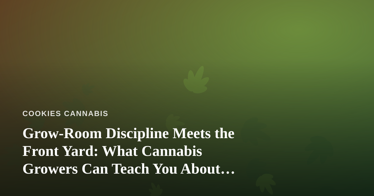 Grow-Room Discipline Meets the Front Yard: What Cannabis Growers Can Teach You About Lawn Care