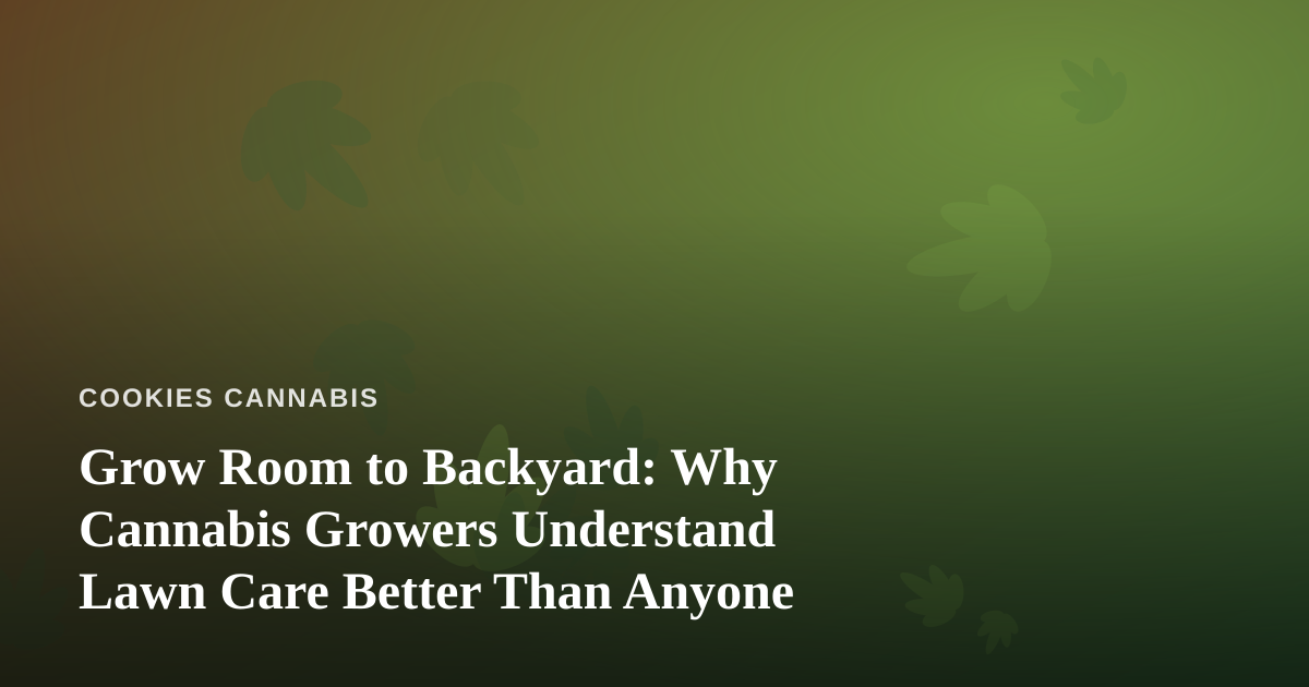 Grow Room to Backyard: Why Cannabis Growers Understand Lawn Care Better Than Anyone