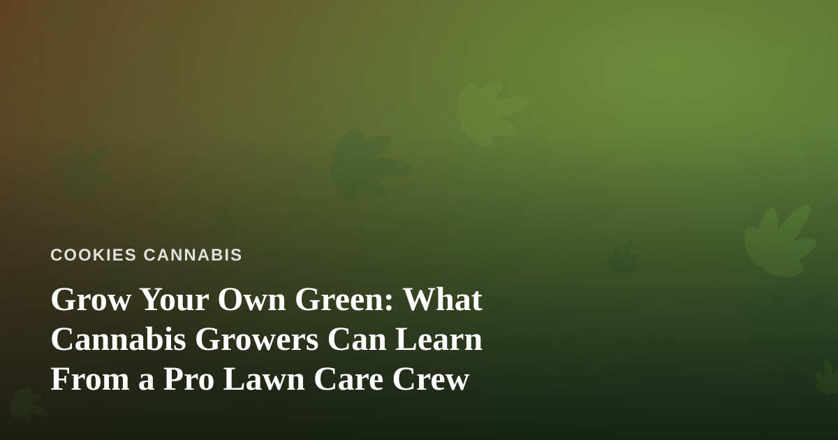 Grow Your Own Green: What Cannabis Growers Can Learn From a Pro Lawn Care Crew