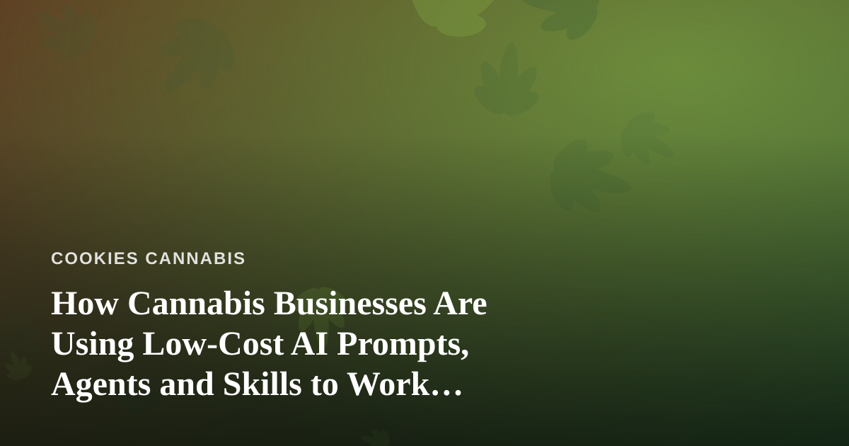 How Cannabis Businesses Are Using Low-Cost AI Prompts, Agents and Skills to Work Smarter