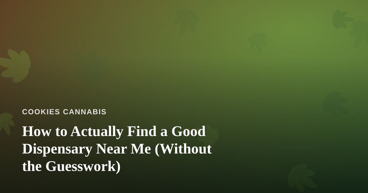 How to Actually Find a Good Dispensary Near Me (Without the Guesswork)