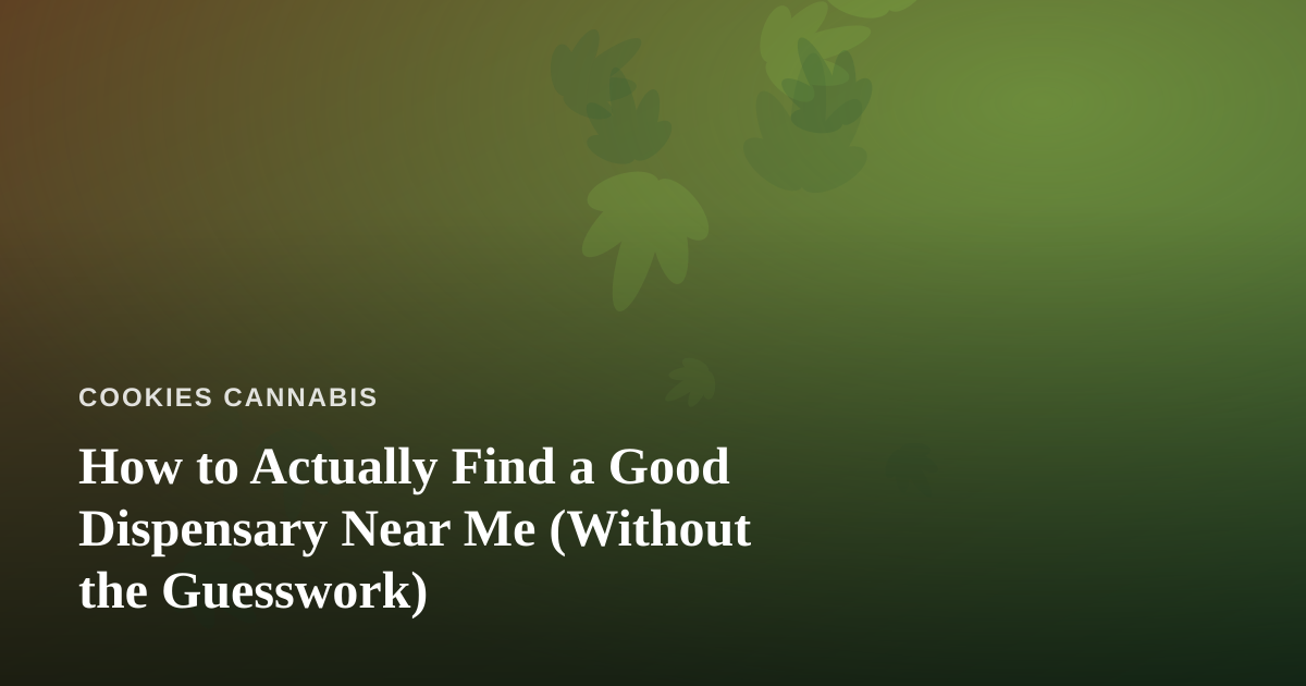How to Actually Find a Good Dispensary Near Me (Without the Guesswork)