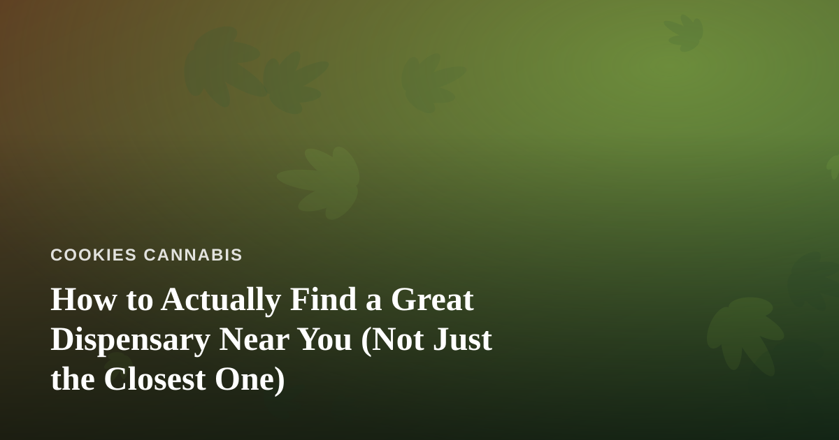 How to Actually Find a Great Dispensary Near You (Not Just the Closest One)