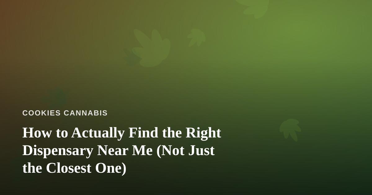 How to Actually Find the Right Dispensary Near Me (Not Just the Closest One)