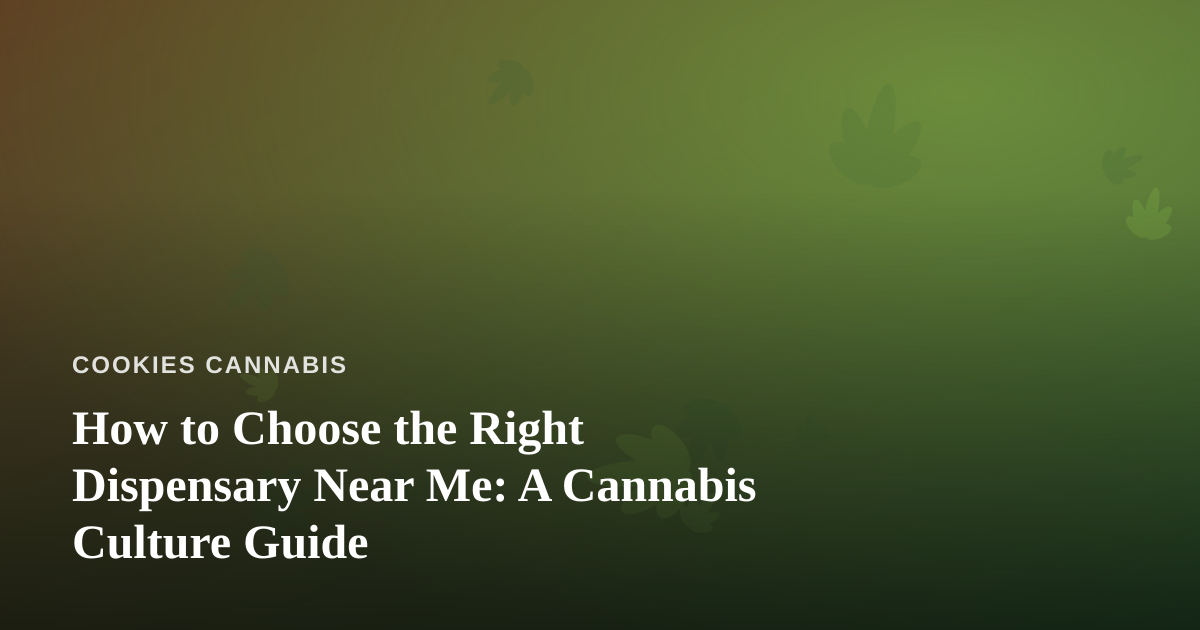 How to Choose the Right Dispensary Near Me: A Cannabis Culture Guide
