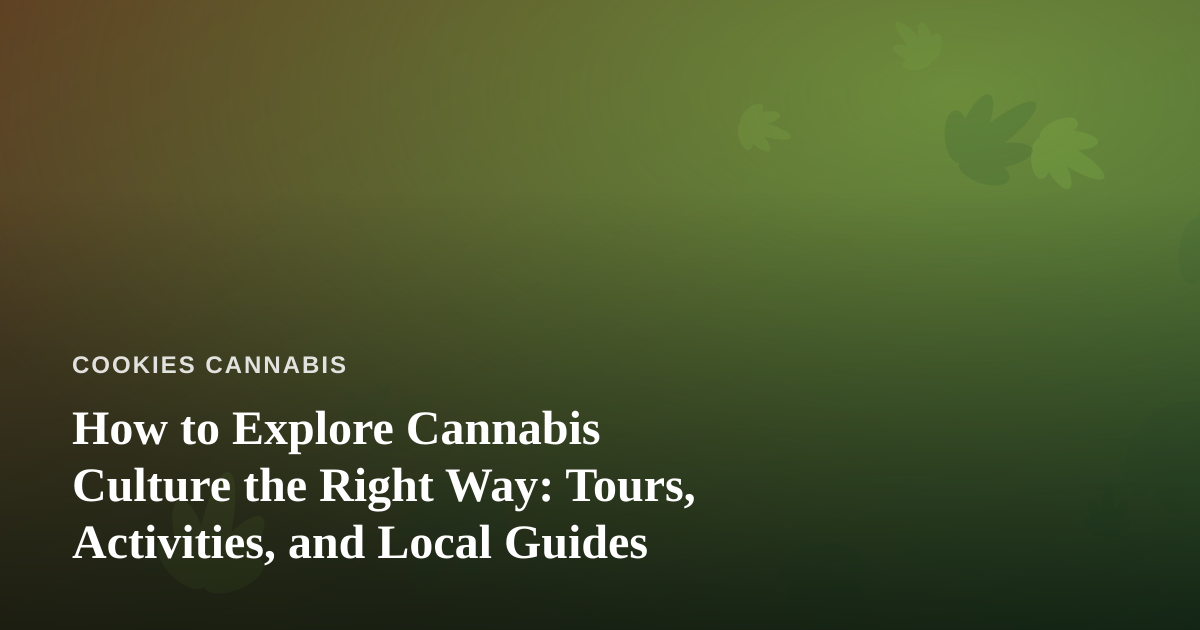 How to Explore Cannabis Culture the Right Way: Tours, Activities, and Local Guides
