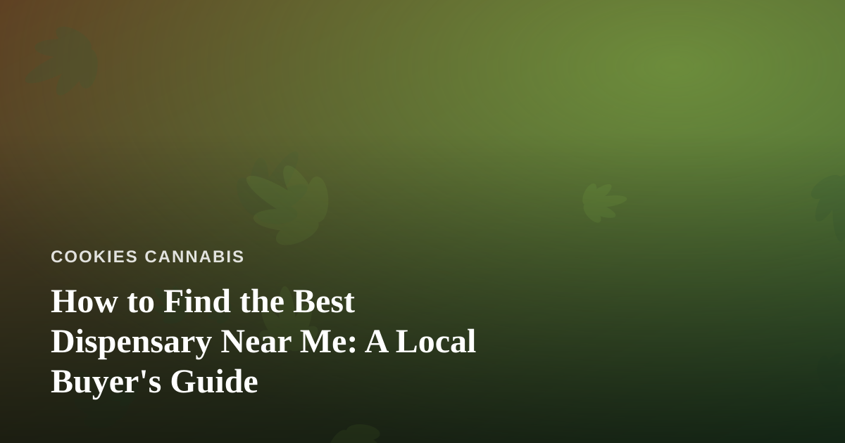 How to Find the Best Dispensary Near Me: A Local Buyer’s Guide