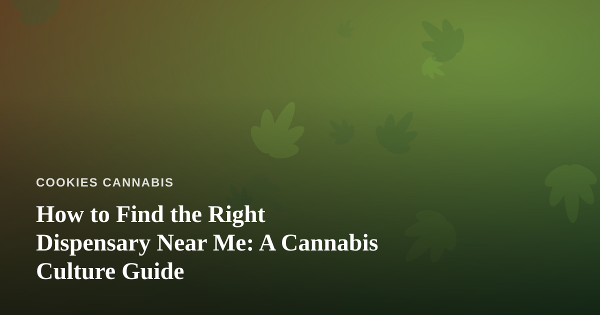 How to Find the Right Dispensary Near Me: A Cannabis Culture Guide