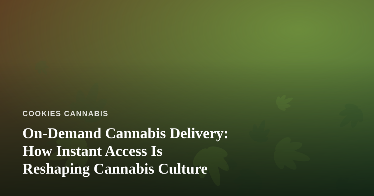 On-Demand Cannabis Delivery: How Instant Access Is Reshaping Cannabis Culture