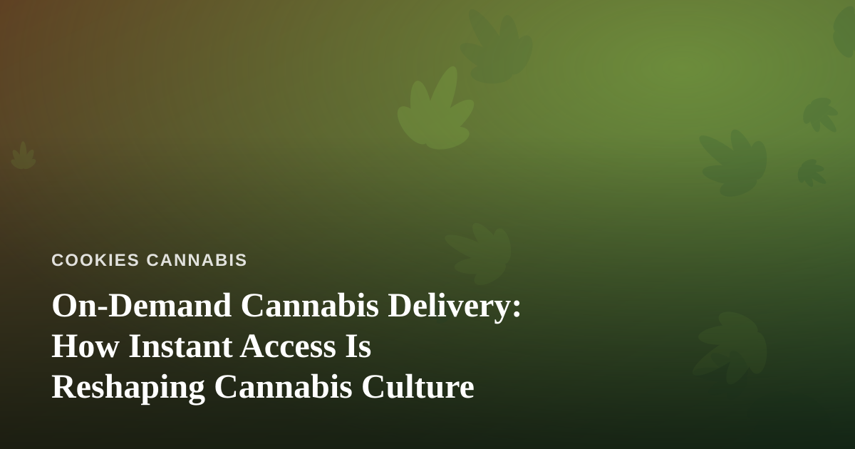 On-Demand Cannabis Delivery: How Instant Access Is Reshaping Cannabis Culture