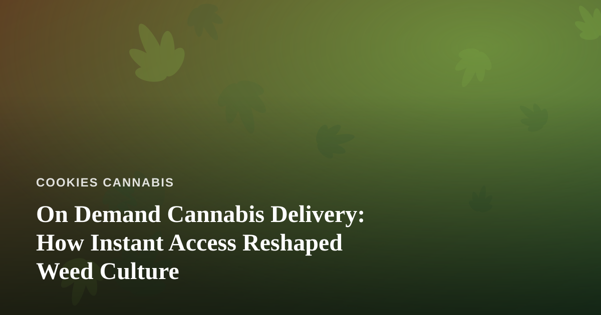 On Demand Cannabis Delivery: How Instant Access Reshaped Weed Culture