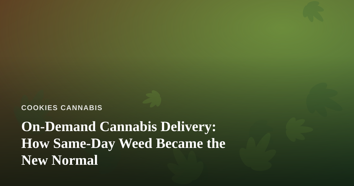 On-Demand Cannabis Delivery: How Same-Day Weed Became the New Normal