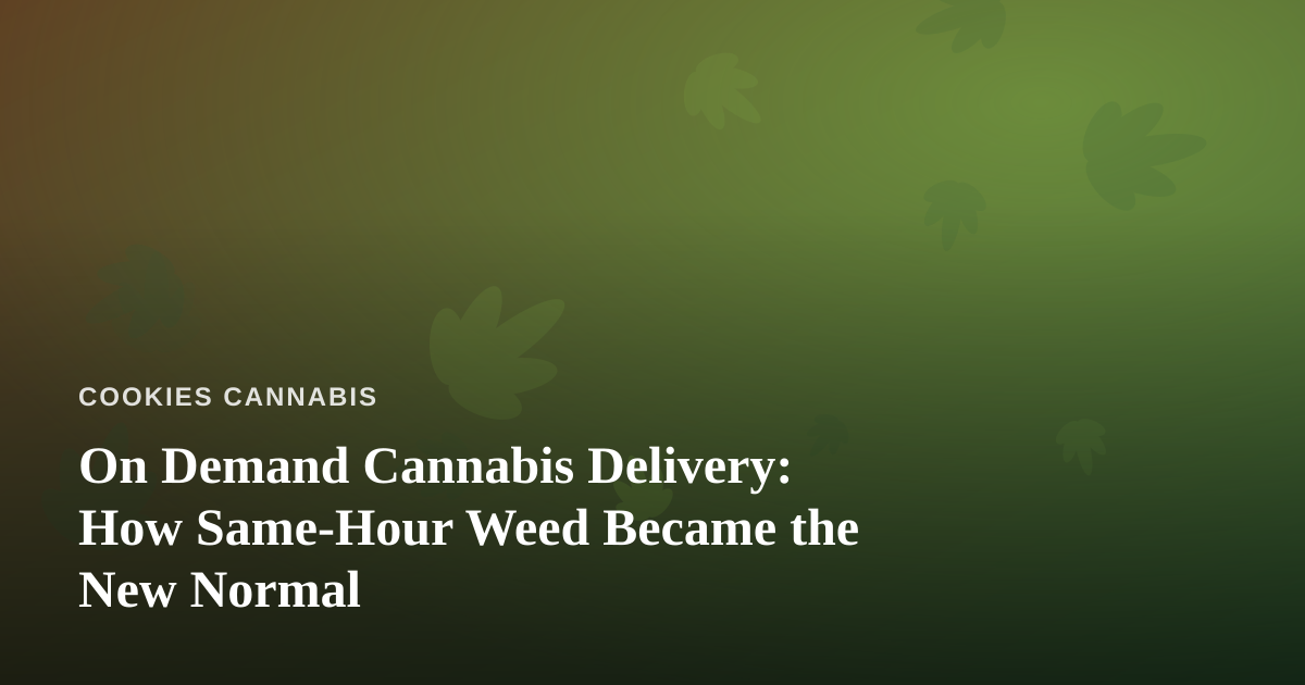 On Demand Cannabis Delivery: How Same-Hour Weed Became the New Normal