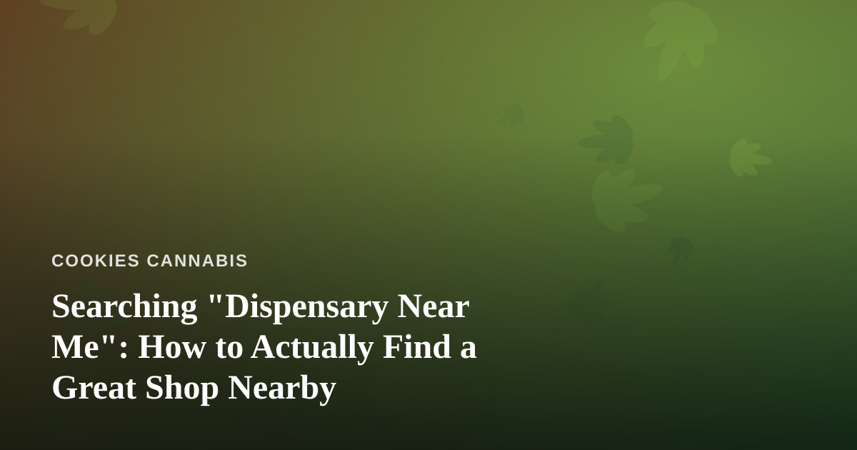 Searching “Dispensary Near Me”: How to Actually Find a Great Shop Nearby