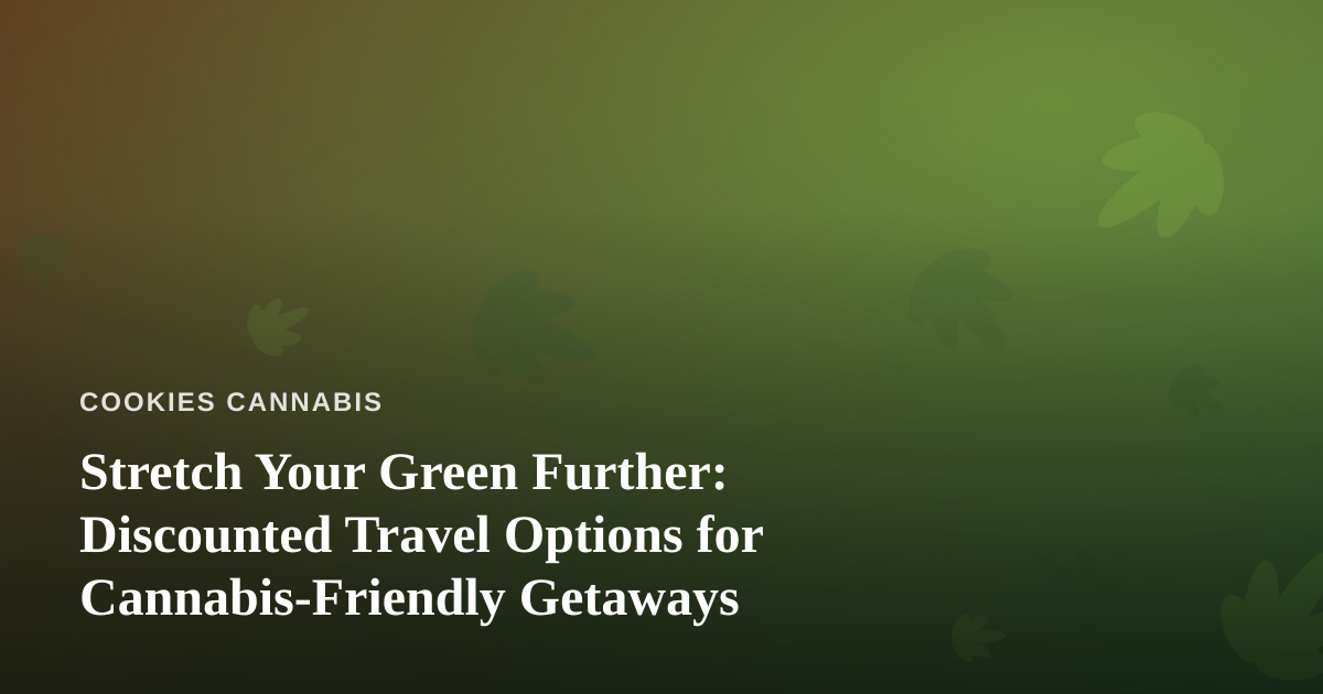 Stretch Your Green Further: Discounted Travel Options for Cannabis-Friendly Getaways
