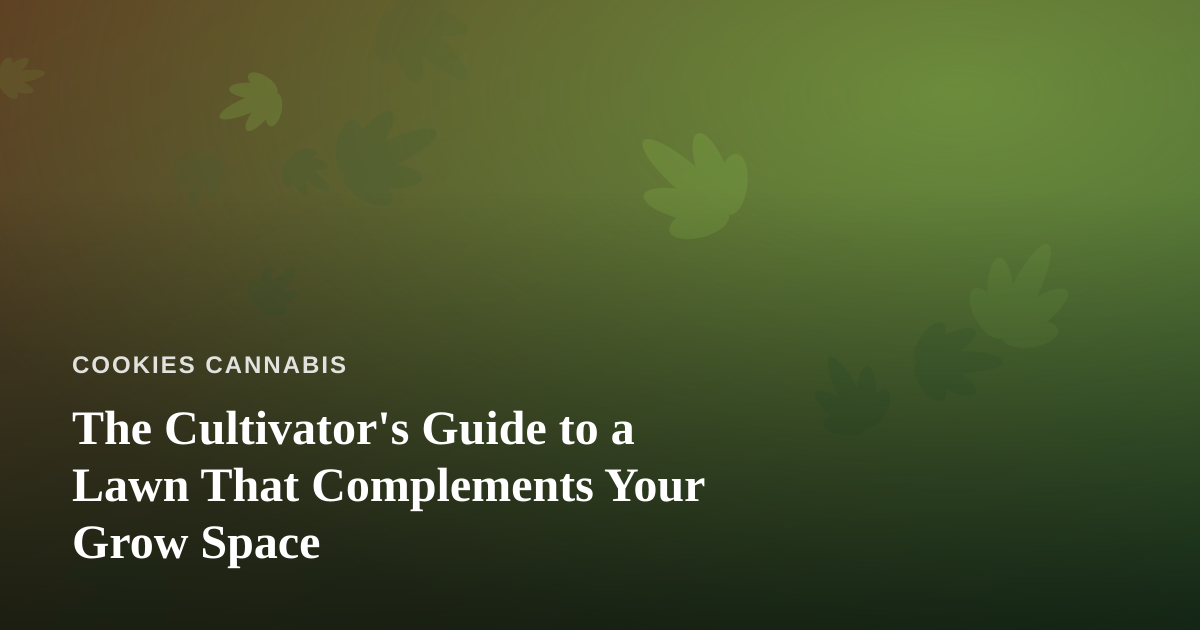 The Cultivator’s Guide to a Lawn That Complements Your Grow Space