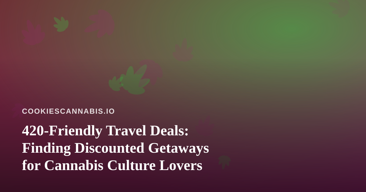 420-Friendly Travel Deals: Finding Discounted Getaways for Cannabis Culture Lovers