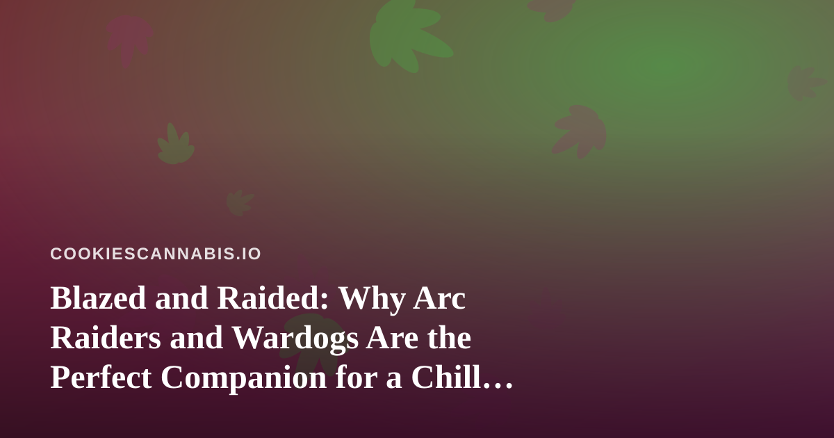 Blazed and Raided: Why Arc Raiders and Wardogs Are the Perfect Companion for a Chill Cannabis Gaming Night