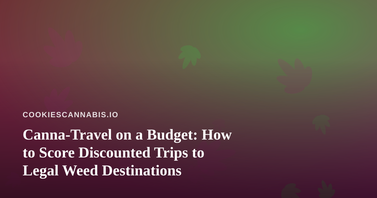 Canna-Travel on a Budget: How to Score Discounted Trips to Legal Weed Destinations