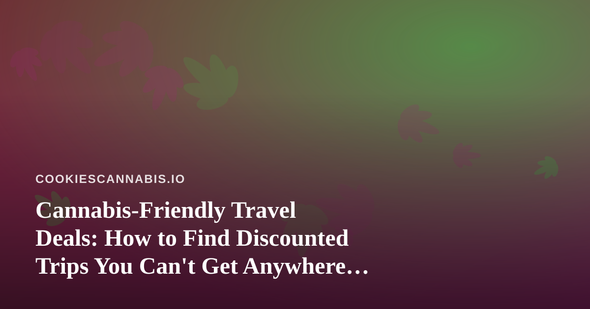 Cannabis-Friendly Travel Deals: How to Find Discounted Trips You Can’t Get Anywhere Else