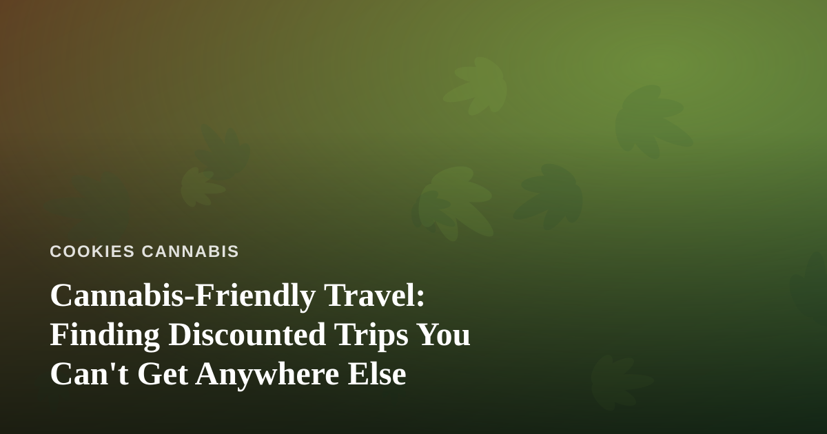 Cannabis-Friendly Travel: Finding Discounted Trips You Can’t Get Anywhere Else