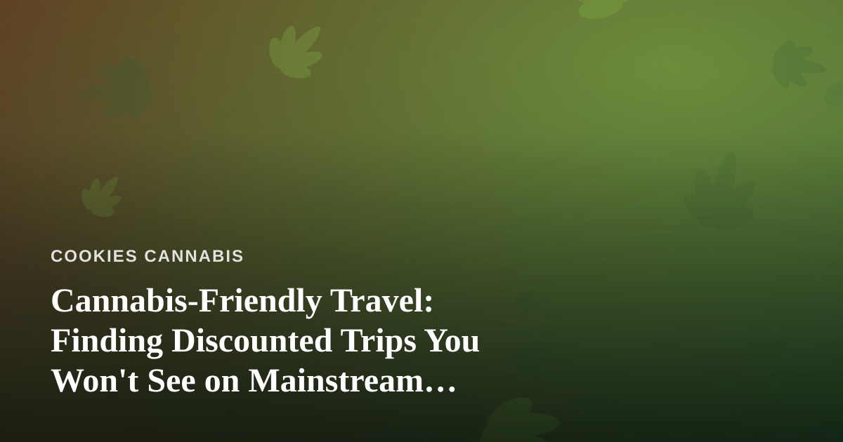 Cannabis-Friendly Travel: Finding Discounted Trips You Won’t See on Mainstream Booking Sites