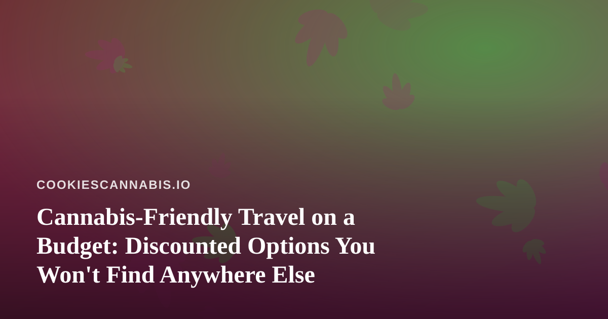 Cannabis-Friendly Travel on a Budget: Discounted Options You Won’t Find Anywhere Else