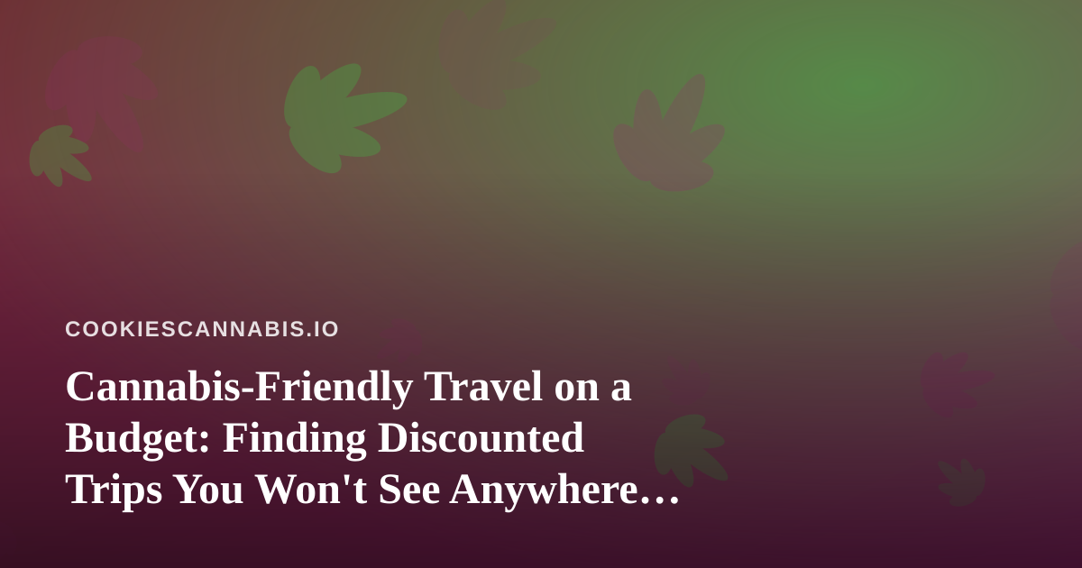 Cannabis-Friendly Travel on a Budget: Finding Discounted Trips You Won’t See Anywhere Else